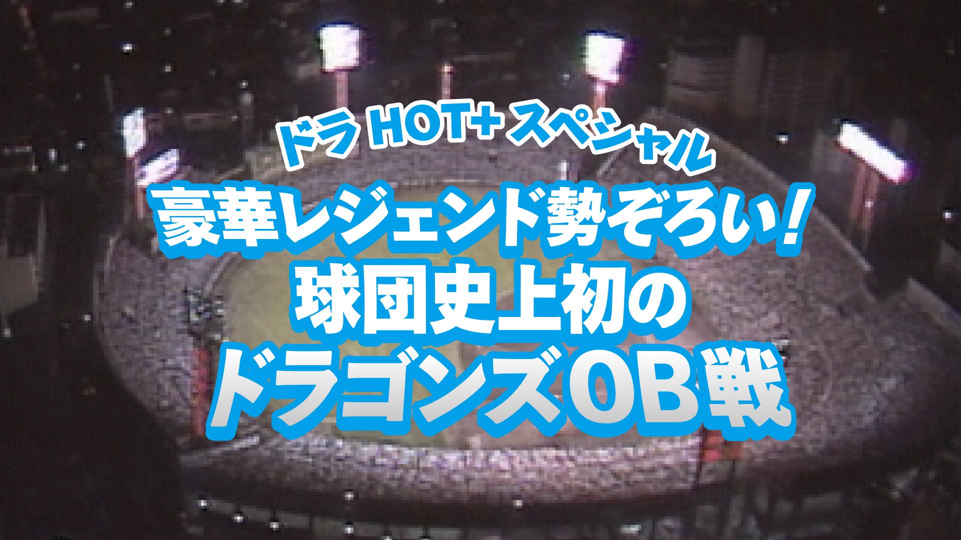 ドラHOT+スペシャル 豪華レジェンド勢ぞろい！ 球団史上初のドラゴンズOB戦