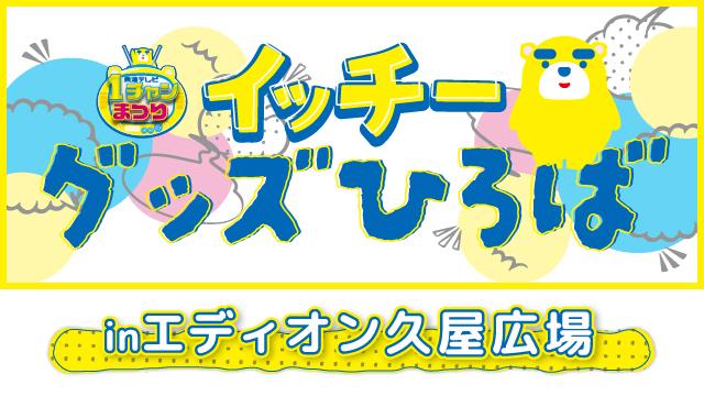 1チャンまつり イッチグッズひろば in エディオン久屋広場 | 東海テレビ
